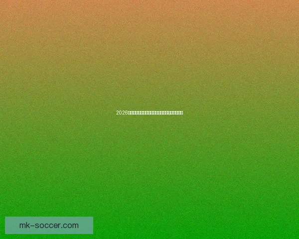 2026世界杯金靴奖争夺激烈球星表现引领全球足球焦点