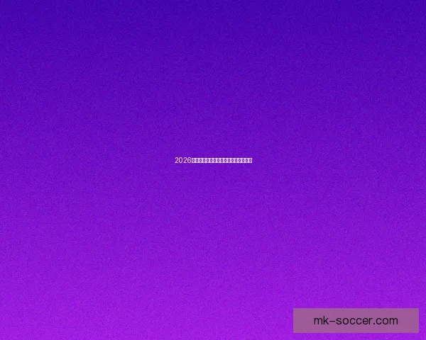 2026年世界杯赛程全面解析与赛事亮点展望