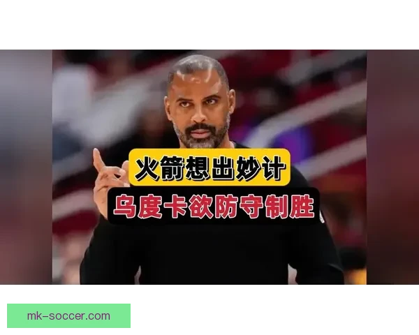 乌度卡强调控球为先减少缠斗与多余运球成制胜关键路径执行与专注